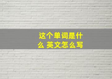 这个单词是什么 英文怎么写